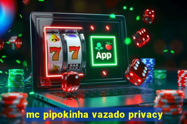 mc pipokinha vazado privacy